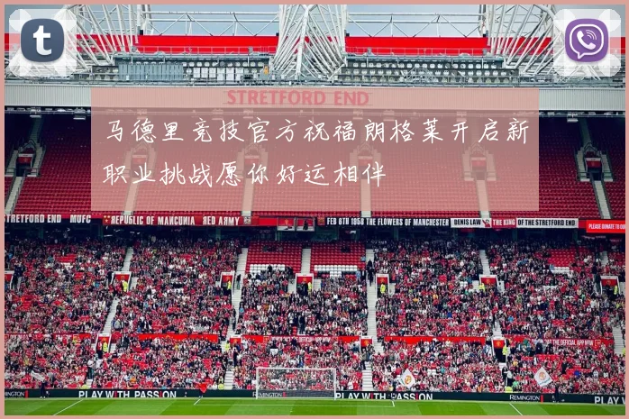 马德里竞技官方祝福朗格莱开启新职业挑战愿你好运相伴