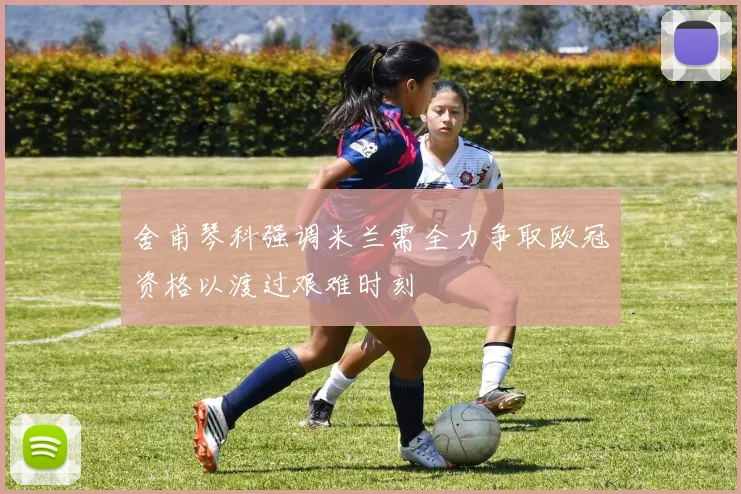 舍甫琴科强调米兰需全力争取欧冠资格以渡过艰难时刻