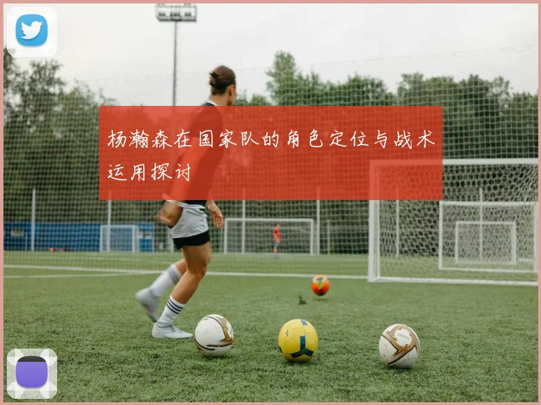 杨瀚森在国家队的角色定位与战术运用探讨