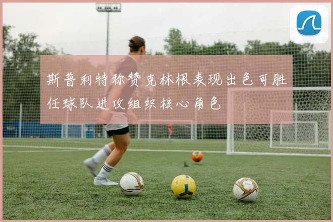 斯普利特称赞克林根表现出色可胜任球队进攻组织核心角色