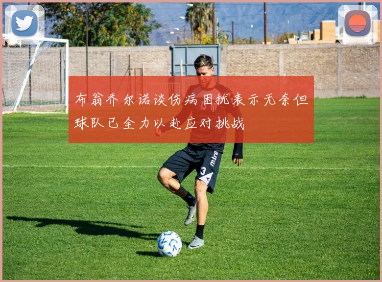 布翁乔尔诺谈伤病困扰表示无奈但球队已全力以赴应对挑战