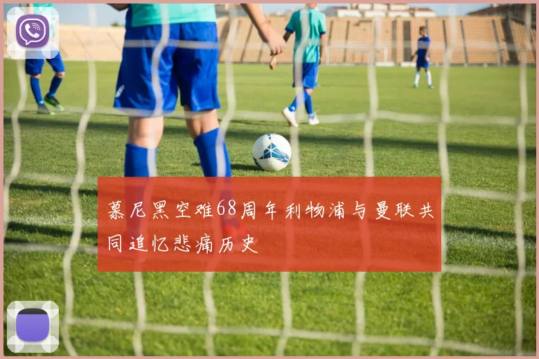 慕尼黑空难68周年利物浦与曼联共同追忆悲痛历史