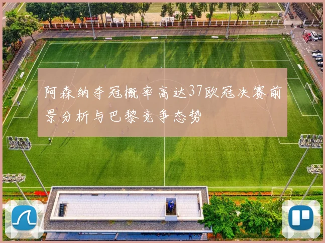 阿森纳夺冠概率高达37欧冠决赛前景分析与巴黎竞争态势