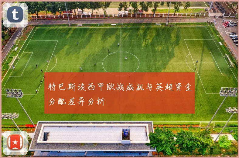 特巴斯谈西甲欧战成就与英超资金分配差异分析