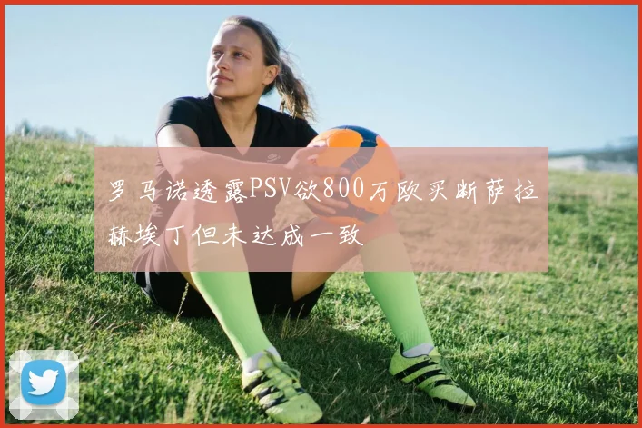 罗马诺透露PSV欲800万欧买断萨拉赫埃丁但未达成一致