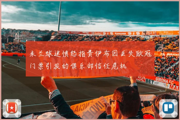 米兰球迷愤怒指责伊布因丢失欧冠门票引发的俱乐部信任危机