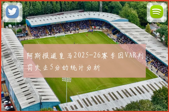 阿斯报道皇马2025-26赛季因VAR判罚失去5分的统计分析
